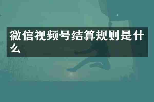 微信视频号结算规则是什么