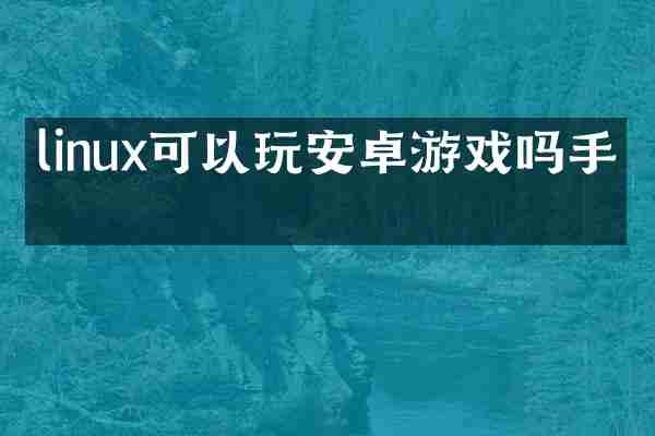 linux可以玩安卓游戏吗手机