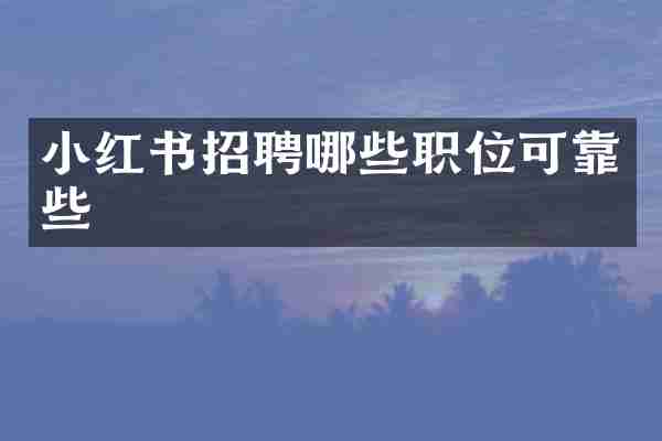 小红书招聘哪些职位可靠些