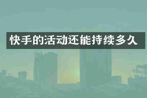 快手的活动还能持续多久