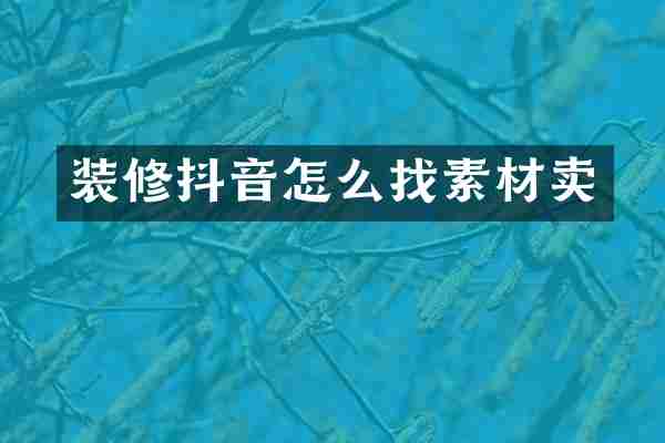 装修抖音怎么找素材卖