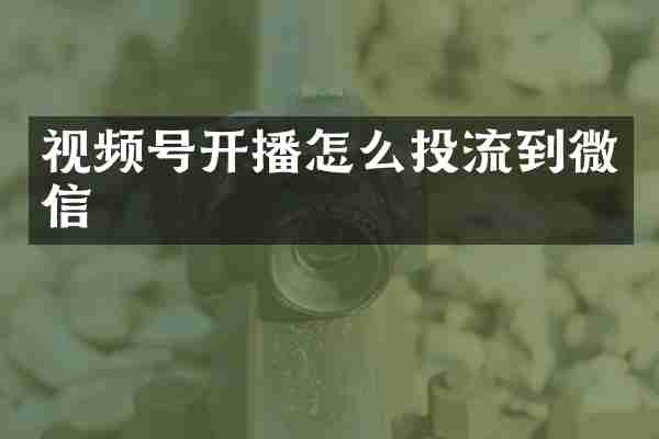 视频号开播怎么投流到微信