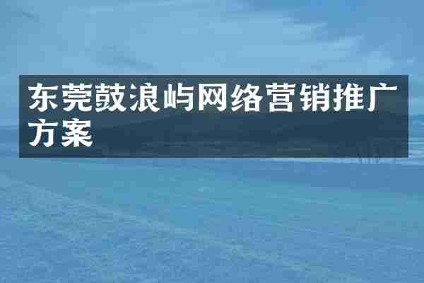 东莞鼓浪屿网络营销推广方案