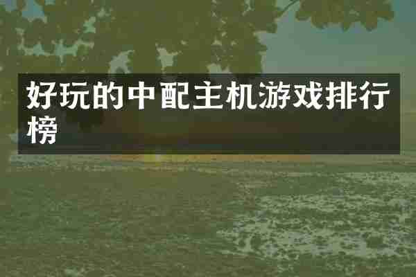 好玩的中配主机游戏排行榜