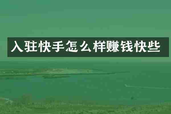 入驻快手怎么样赚钱快些