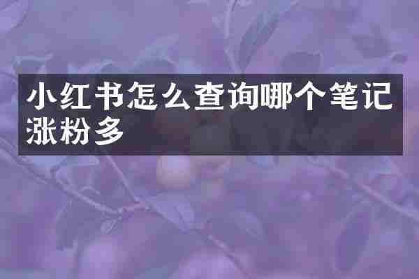 小红书怎么查询哪个笔记涨粉多
