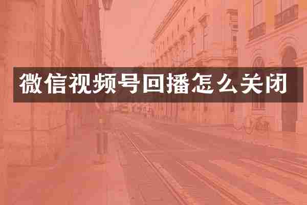 微信视频号回播怎么关闭