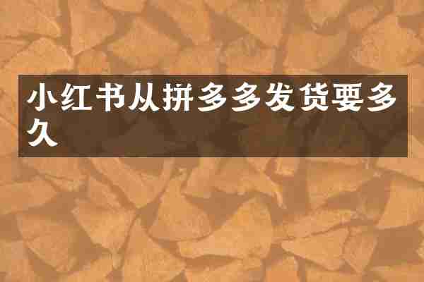 小红书从拼多多发货要多久