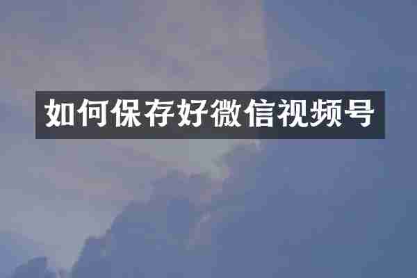 如何保存好微信视频号