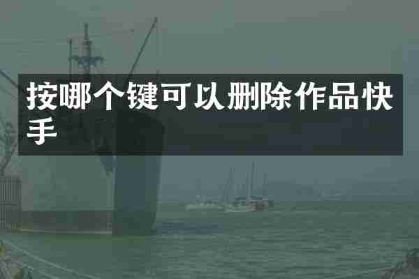 按哪个键可以删除作品快手