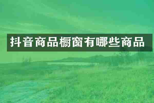 抖音商品橱窗有哪些商品