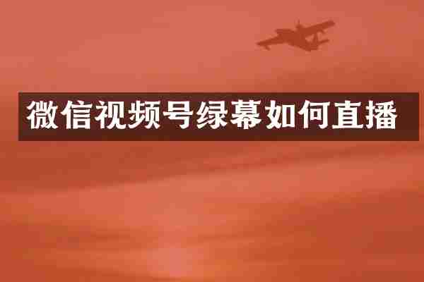 微信视频号绿幕如何直播