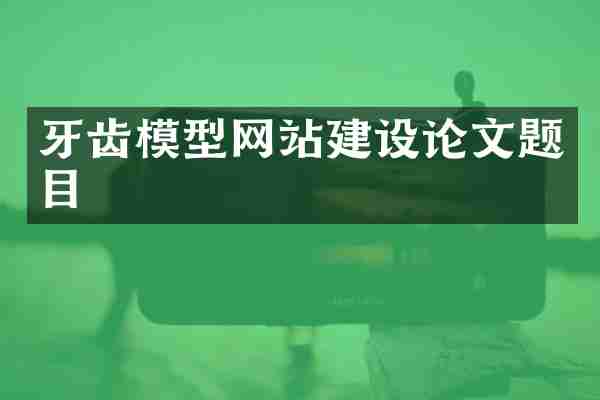 牙齿模型网站建设论文题目
