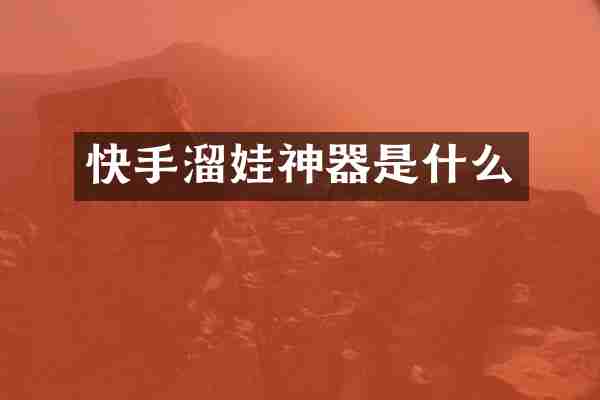快手溜娃神器是什么