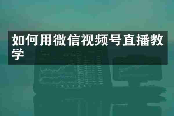 如何用微信视频号直播教学