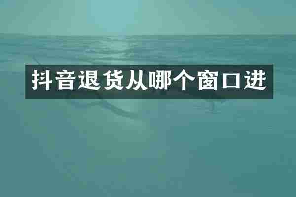 抖音退货从哪个窗口进