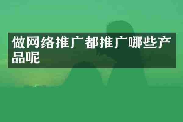 做网络推广都推广哪些产品呢