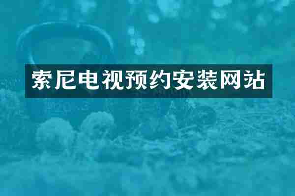 索尼电视预约安装网站