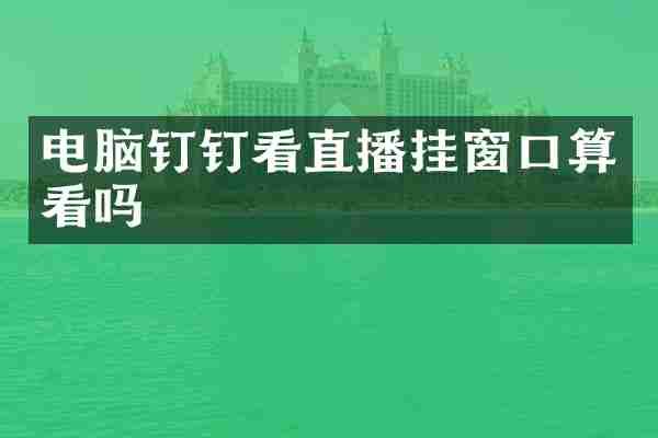 电脑钉钉看直播挂窗口算看吗