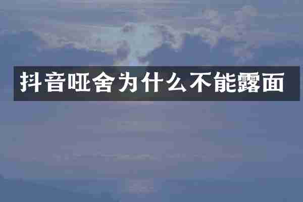 抖音哑舍为什么不能露面