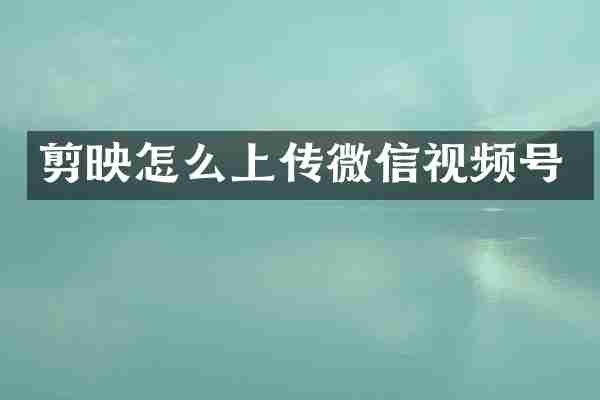 剪映怎么上传微信视频号