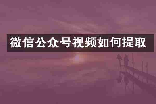 微信公众号视频如何提取