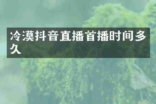冷漠抖音直播首播时间多久