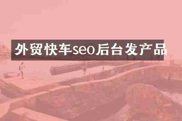 外贸快车seo后台发产品
