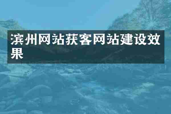 滨州网站获客网站建设效果