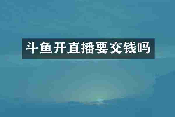 斗鱼开直播要交钱吗