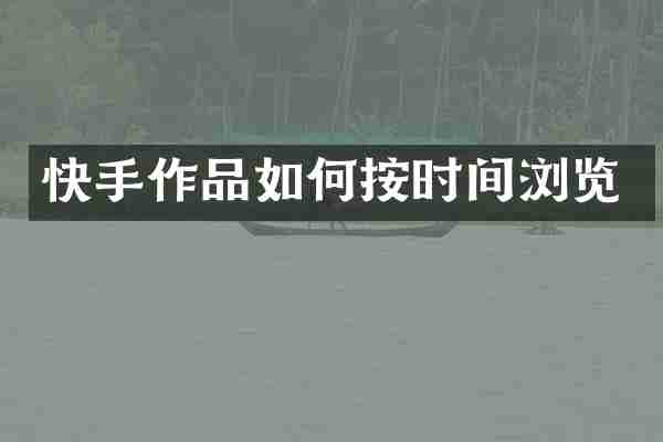 快手作品如何按时间浏览