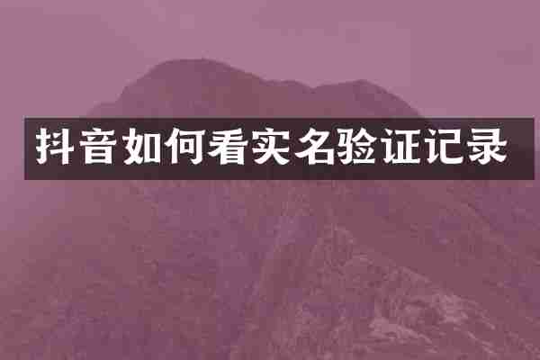 抖音如何看实名验证记录