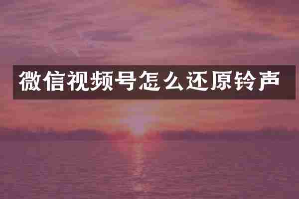 微信视频号怎么还原铃声