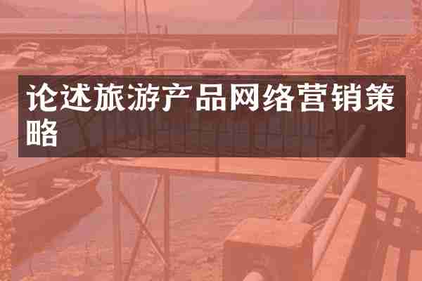 论述旅游产品网络营销策略