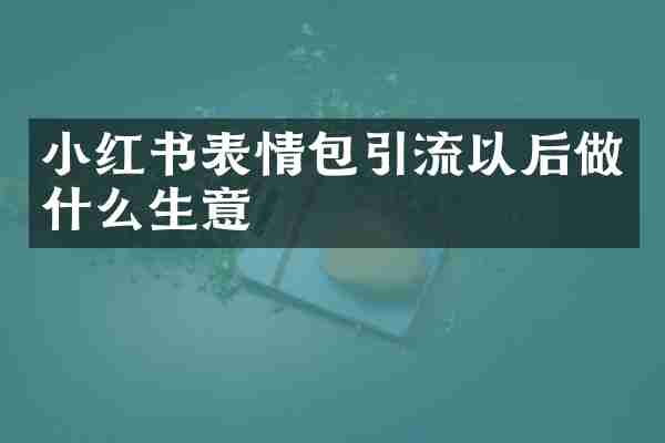 小红书表情包引流以后做什么生意