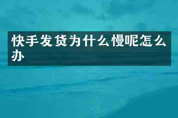 快手发货为什么慢呢怎么办