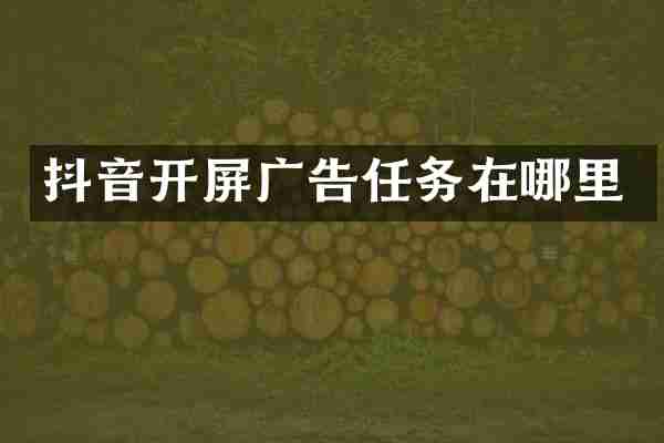 抖音开屏广告任务在哪里