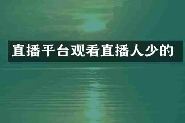 直播平台观看直播人少的