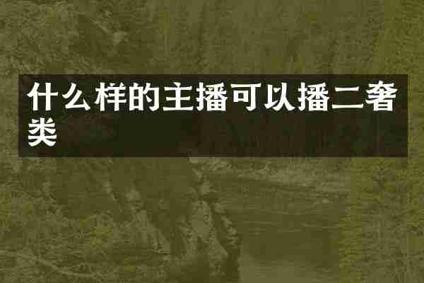 什么样的主播可以播二奢类