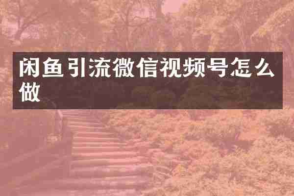 闲鱼引流微信视频号怎么做