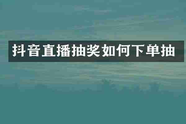 抖音直播抽奖如何下单抽
