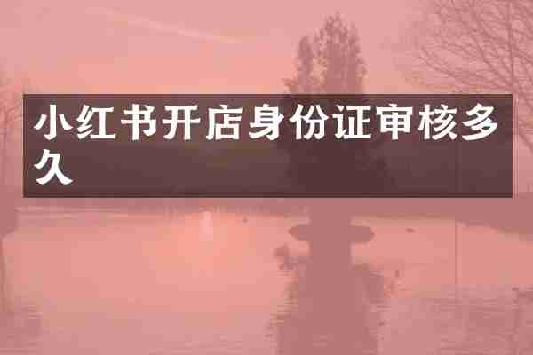 小红书开店身份证审核多久