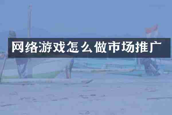 网络游戏怎么做市场推广