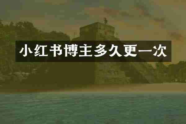 小红书博主多久更一次
