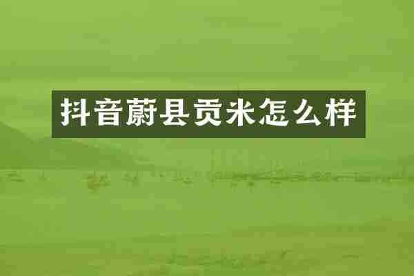 抖音蔚县贡米怎么样