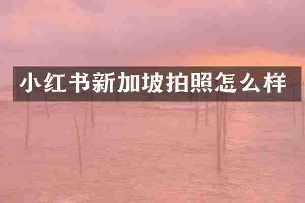小红书新加坡拍照怎么样