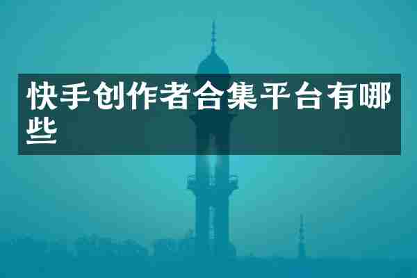 快手创作者合集平台有哪些