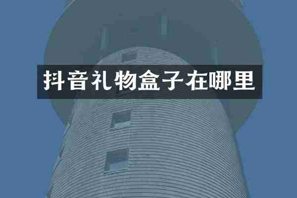 抖音礼物盒子在哪里
