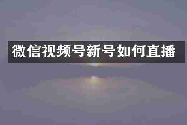 微信视频号新号如何直播
