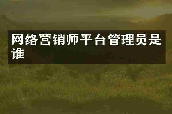 网络营销师平台管理员是谁